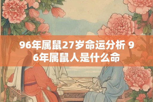96年属鼠27岁命运分析 96年属鼠人是什么命