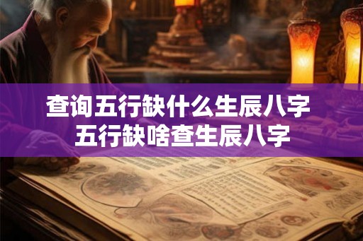 查询五行缺什么生辰八字 五行缺啥查生辰八字
