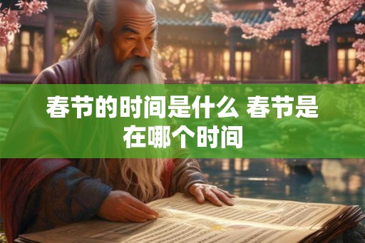 春节的时间是什么 春节是在哪个时间