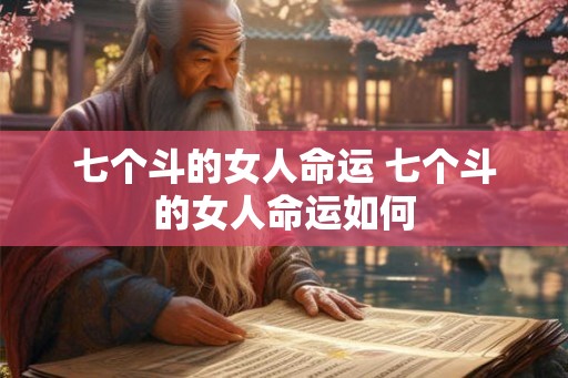 七个斗的女人命运 七个斗的女人命运如何 七个斗的女人命运 七个斗的女人命运如何