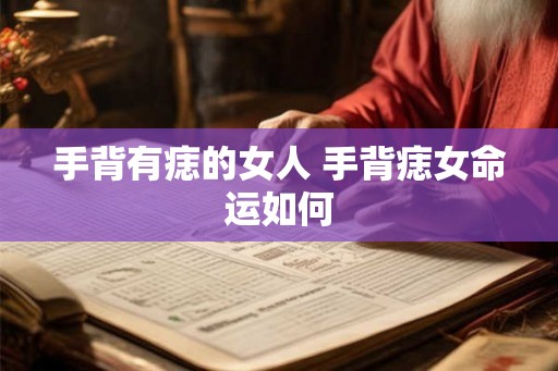 手背有痣的女人 手背痣女命运如何 手背有痣的女人 手背痣女命运如何
