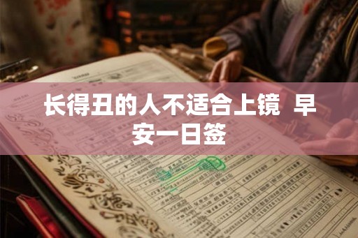 长得丑的人不适合上镜  早安一日签