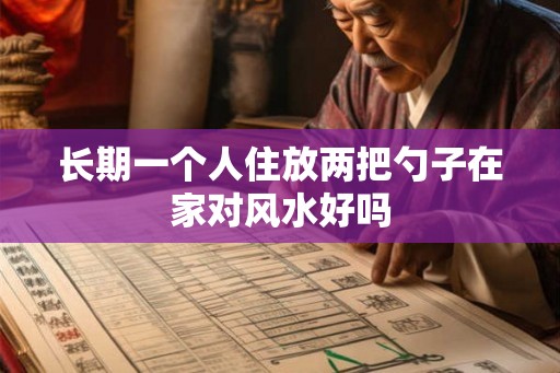 长期一个人住放两把勺子在家对风水好吗