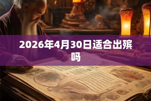 2026年4月30日适合出殡吗