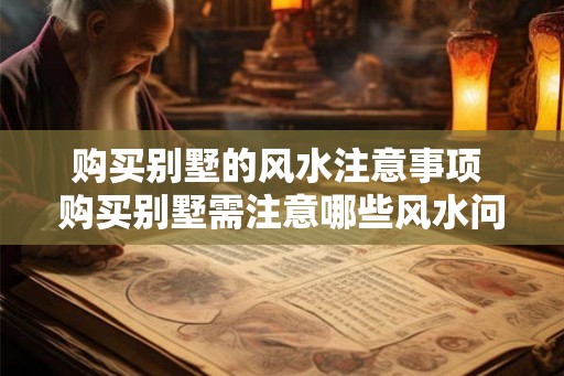 购买别墅的风水注意事项 购买别墅需注意哪些风水问题