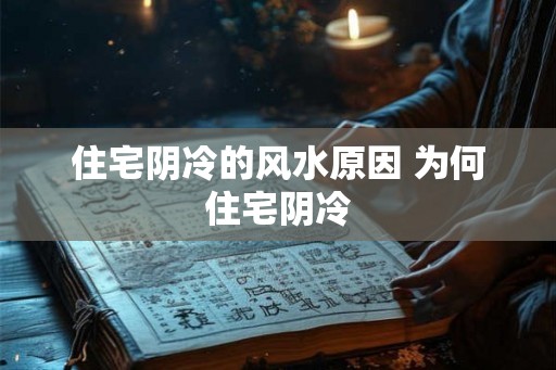 住宅阴冷的风水原因 为何住宅阴冷