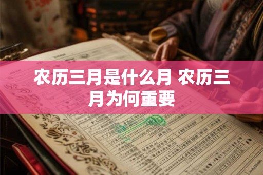 农历三月是什么月 农历三月为何重要
