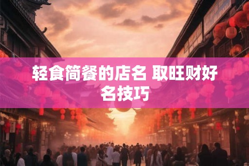 轻食简餐的店名 取旺财好名技巧 轻食简餐的店名 取旺财好名技巧