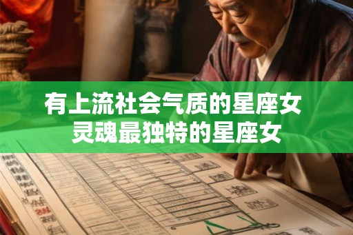 有上流社会气质的星座女 灵魂最独特的星座女 有上流社会气质的星座女 灵魂最独特的星座女