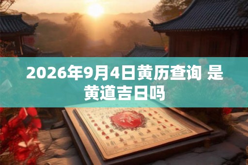 2026年9月4日黄历查询 是黄道吉日吗