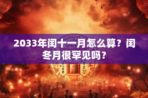 2033年闰十一月怎么算？闰冬月很罕见吗？