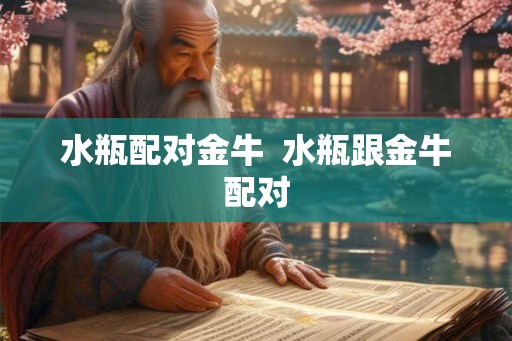 水瓶配对金牛  水瓶跟金牛配对