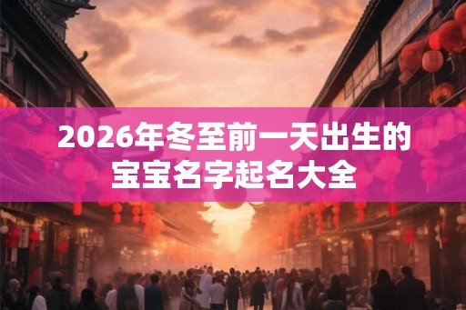 2026年冬至前一天出生的宝宝名字起名大全