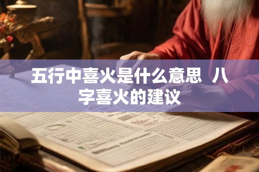 五行中喜火是什么意思  八字喜火的建议