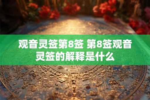 观音灵签第8签 第8签观音灵签的解释是什么