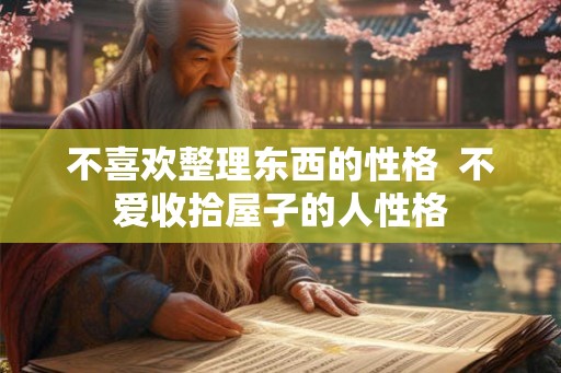 不喜欢整理东西的性格  不爱收拾屋子的人性格