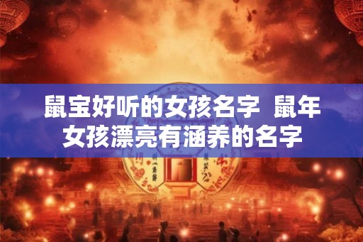 鼠宝好听的女孩名字  鼠年女孩漂亮有涵养的名字