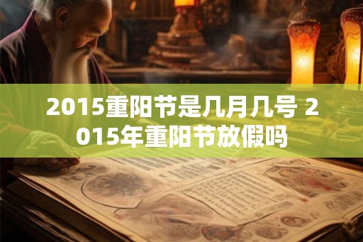 2015重阳节是几月几号 2015年重阳节放假吗
