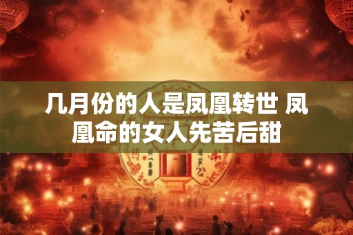 几月份的人是凤凰转世 凤凰命的女人先苦后甜 几月份的人是凤凰转世 凤凰命的女人先苦后甜