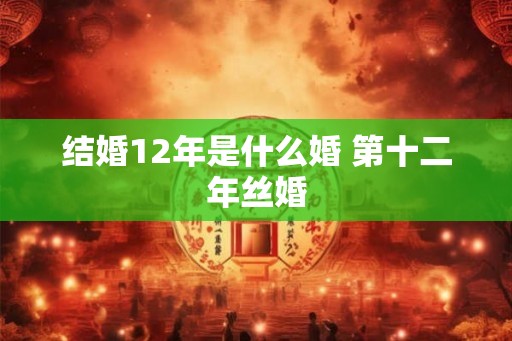 结婚12年是什么婚 第十二年丝婚