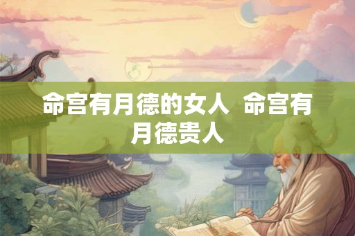 命宫有月德的女人  命宫有月德贵人