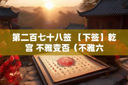 第二百七十八签 【下签】乾宫 不雅变否（不雅六