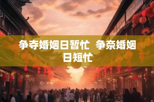 争夺婚姻日暂忙 争奈婚姻日短忙 争夺婚姻日暂忙 争奈婚姻日短忙