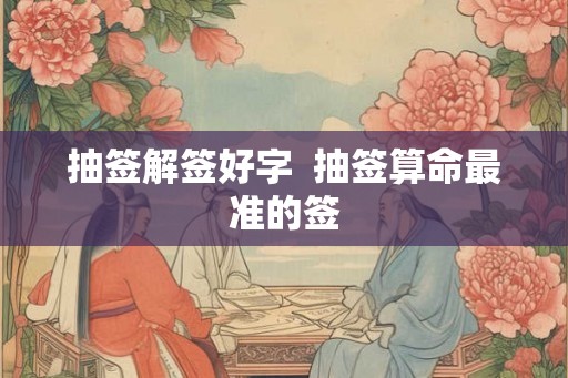 抽签解签好字  抽签算命最准的签