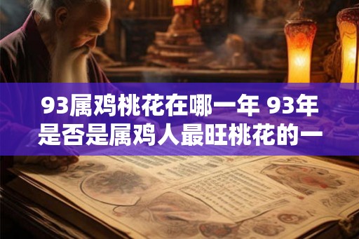 93属鸡桃花在哪一年 93年是否是属鸡人最旺桃花的一年