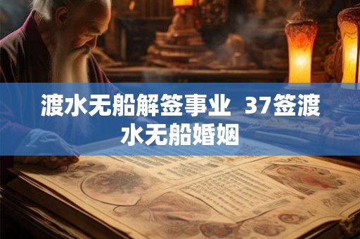渡水无船解签事业  37签渡水无船婚姻