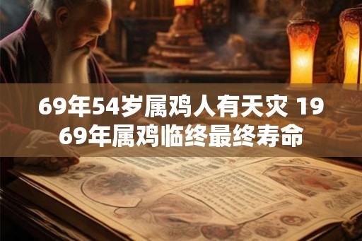 69年54岁属鸡人有天灾 1969年属鸡临终最终寿命