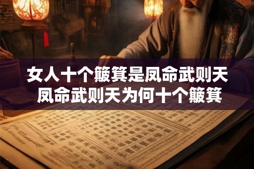 女人十个簸箕是凤命武则天 凤命武则天为何十个簸箕全是女人 女人十个簸箕是凤命武则天 凤命武则天为何十个簸箕全是女人