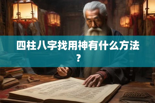 四柱八字找用神有什么方法？