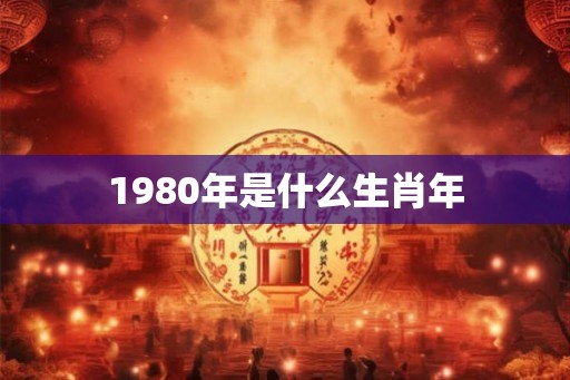 1980年是什么生肖年