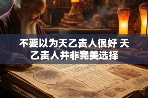 不要以为天乙贵人很好 天乙贵人并非完美选择 不要以为天乙贵人很好 天乙贵人并非完美选择