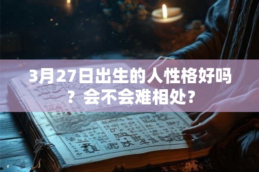 3月27日出生的人性格好吗？会不会难相处？