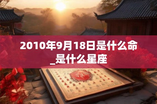 2010年9月18日是什么命_是什么星座