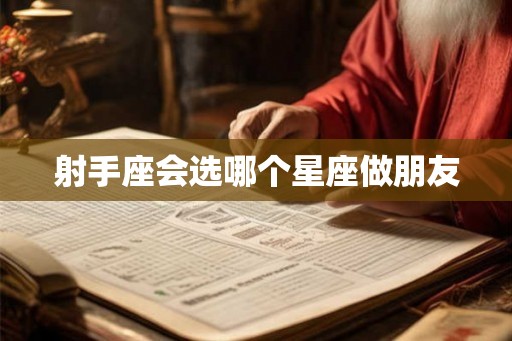 射手座会选哪个星座做朋友 射手座会选哪个星座做朋友