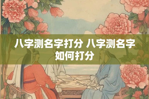 八字测名字打分 八字测名字如何打分