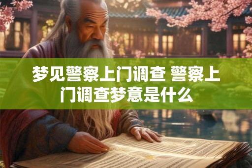 梦见警察上门调查 警察上门调查梦意是什么