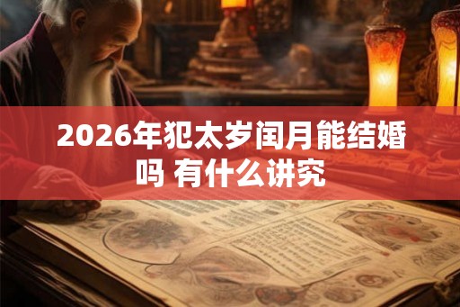 2026年犯太岁闰月能结婚吗 有什么讲究