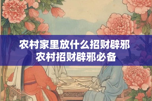 农村家里放什么招财辟邪 农村招财辟邪必备