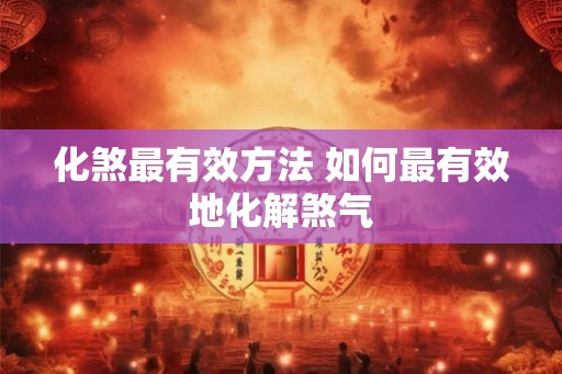 化煞最有效方法 如何最有效地化解煞气