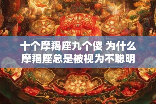 十个摩羯座九个傻 为什么摩羯座总是被视为不聪明