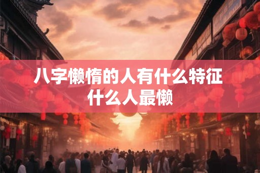 八字懒惰的人有什么特征 什么人最懒
