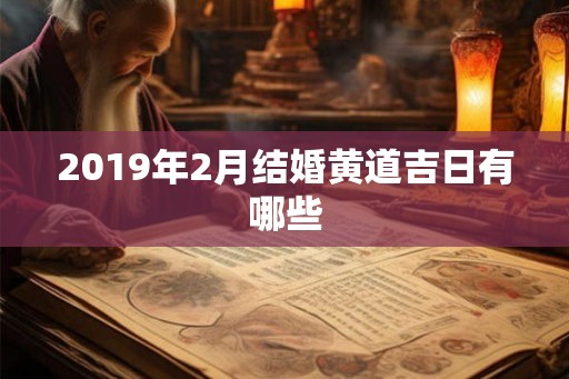 2019年2月结婚黄道吉日有哪些 2019年2月结婚黄道吉日有哪些