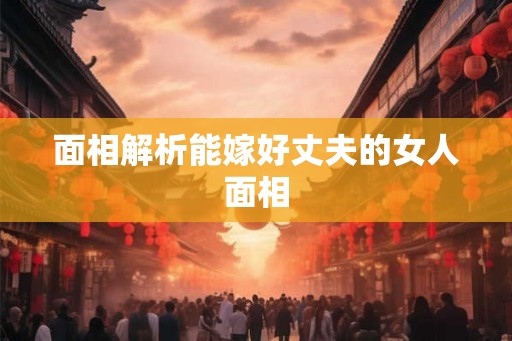 面相解析能嫁好丈夫的女人面相