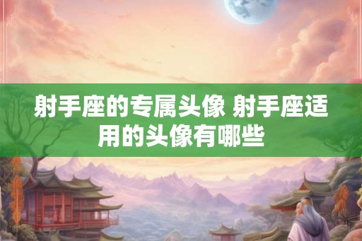 射手座的专属头像 射手座适用的头像有哪些