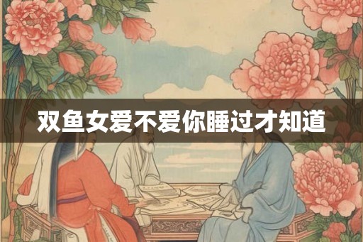 双鱼女爱不爱你睡过才知道