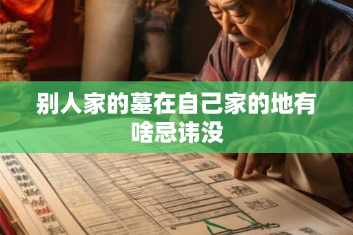 别人家的墓在自己家的地有啥忌讳没